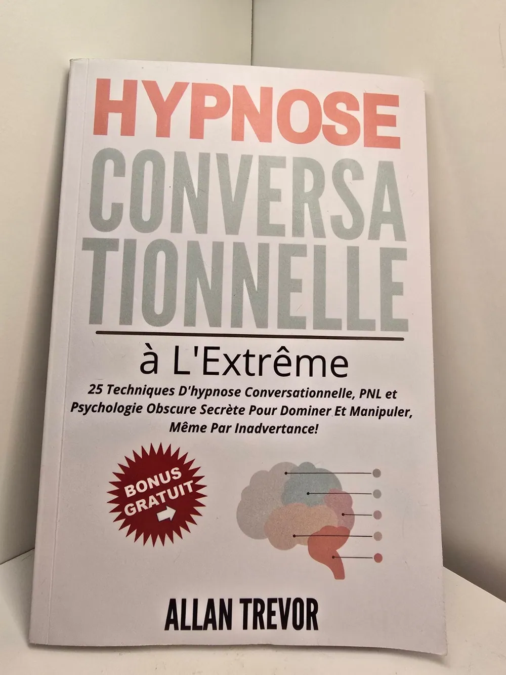 Hypnose Conversationnelle à l'Extrême - 25 Techniques d'hypnose Conversationnelle, PNL et Psychologie Obscure Secrète Pour Dominer et Manipuler, Même Par Inadvertance!, Allan Trevor